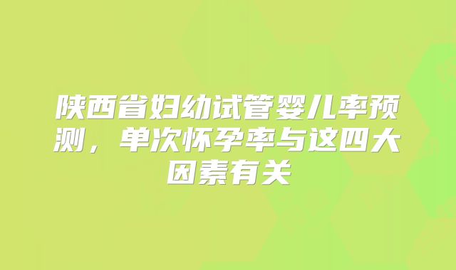 陕西省妇幼试管婴儿率预测，单次怀孕率与这四大因素有关