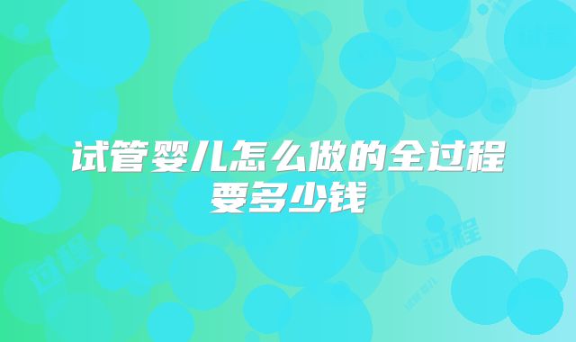试管婴儿怎么做的全过程要多少钱