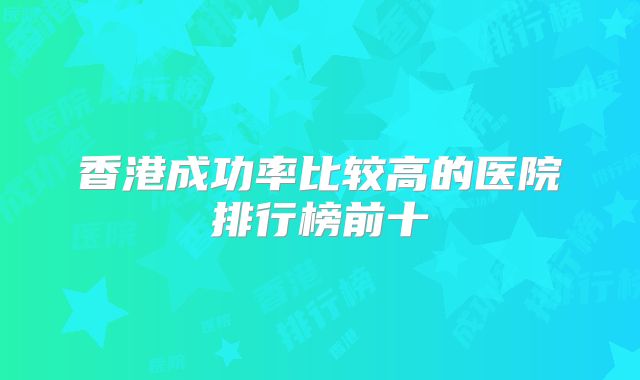 香港成功率比较高的医院排行榜前十