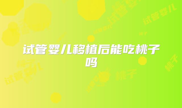 试管婴儿移植后能吃桃子吗