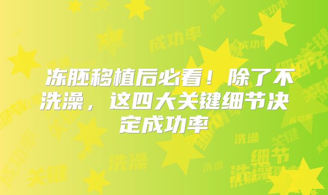 ‌冻胚移植后必看！除了不洗澡，这四大关键细节决定成功率