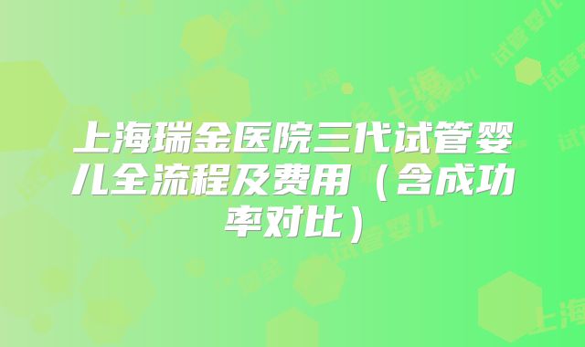 上海瑞金医院三代试管婴儿全流程及费用（含成功率对比）