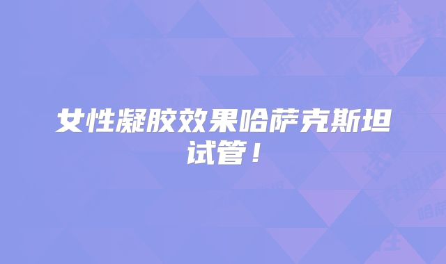女性凝胶效果哈萨克斯坦试管！