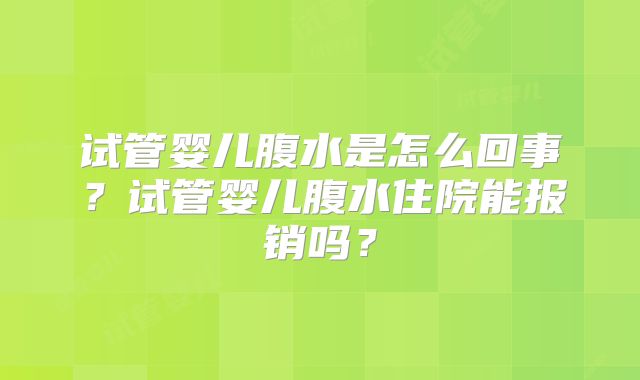 试管婴儿腹水是怎么回事？试管婴儿腹水住院能报销吗？