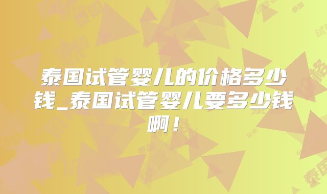 泰国试管婴儿的价格多少钱_泰国试管婴儿要多少钱啊！