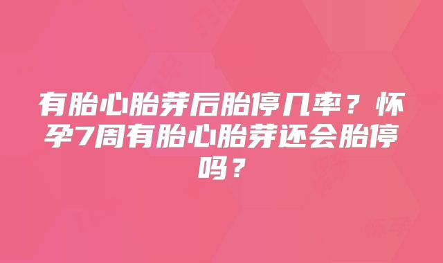 有胎心胎芽后胎停几率？怀孕7周有胎心胎芽还会胎停吗？