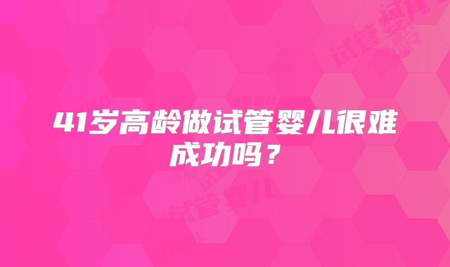 41岁高龄做试管婴儿很难成功吗？