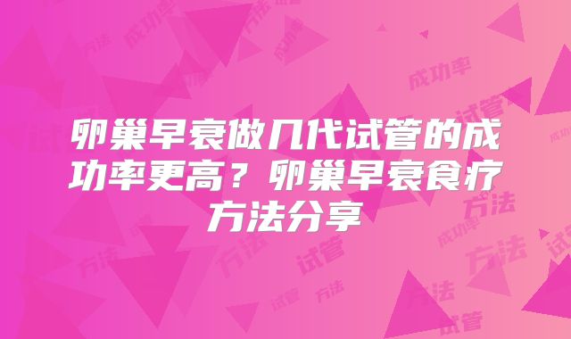 卵巢早衰做几代试管的成功率更高？卵巢早衰食疗方法分享
