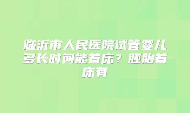 临沂市人民医院试管婴儿多长时间能着床？胚胎着床有