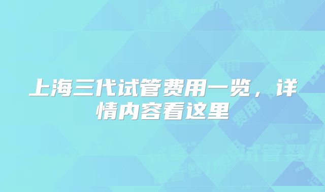 上海三代试管费用一览,详情内容看这里
