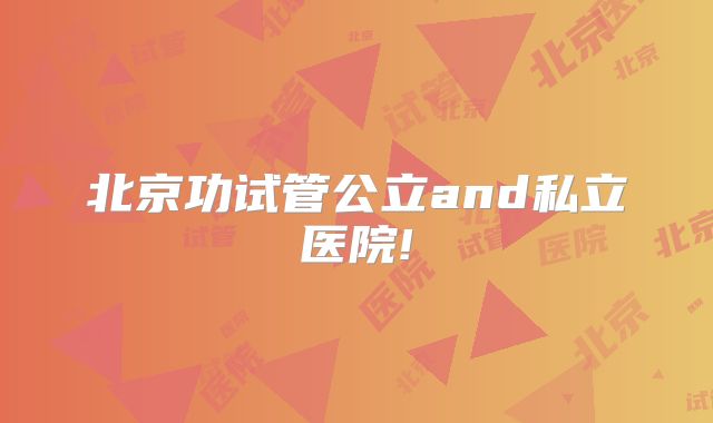 北京功试管公立and私立医院!
