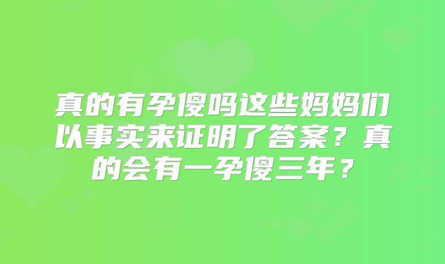 真的有孕傻吗这些妈妈们以事实来证明了答案?真的会有一孕傻三年?