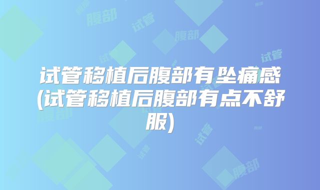 试管移植后腹部有坠痛感(试管移植后腹部有点不舒服)