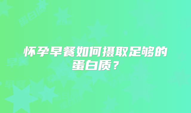 怀孕早餐如何摄取足够的蛋白质？