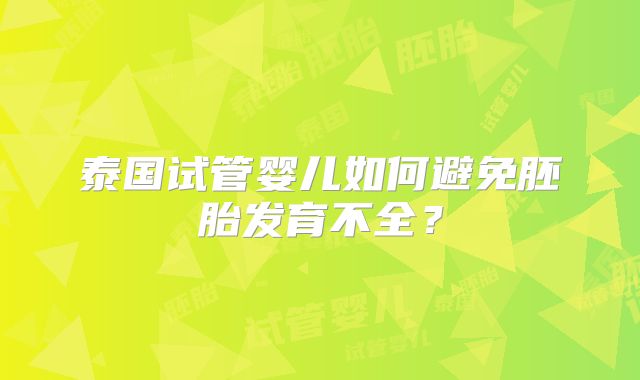 泰国试管婴儿如何避免胚胎发育不全？