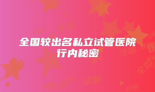 全国较出名私立试管医院行内秘密