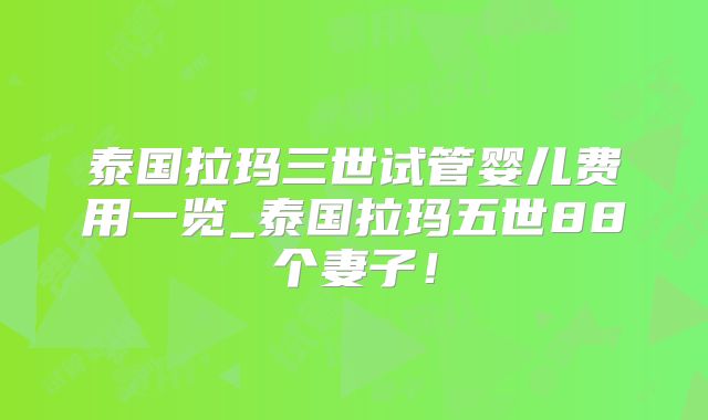 泰国拉玛三世试管婴儿费用一览_泰国拉玛五世88个妻子！