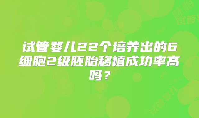 试管婴儿22个培养出的6细胞2级胚胎移植成功率高吗？