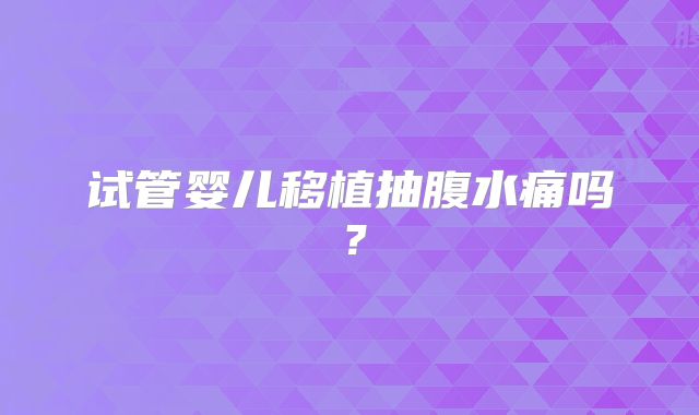试管婴儿移植抽腹水痛吗?