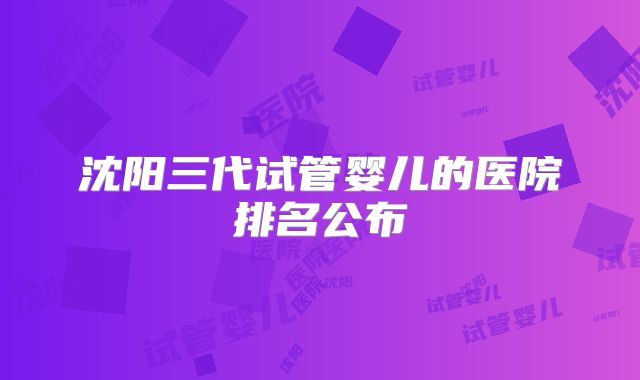 沈阳三代试管婴儿的医院排名公布