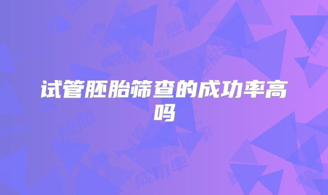 试管胚胎筛查的成功率高吗