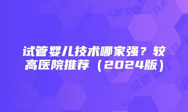 试管婴儿技术哪家强?较高医院推荐(2024版)