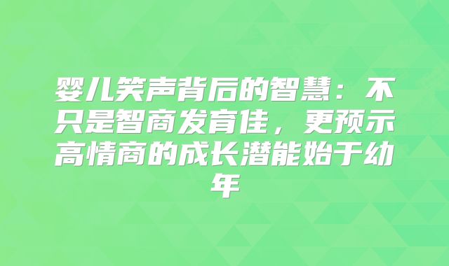婴儿笑声背后的智慧：不只是智商发育佳，更预示高情商的成长潜能始于幼年