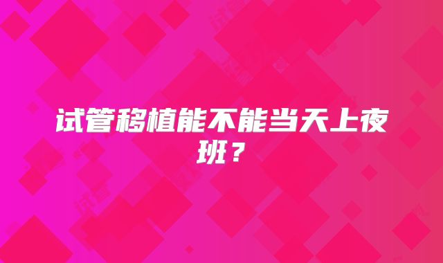 试管移植能不能当天上夜班？