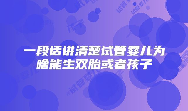 一段话讲清楚试管婴儿为啥能生双胎或者孩子