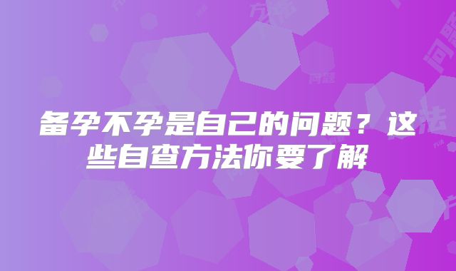 备孕不孕是自己的问题？这些自查方法你要了解