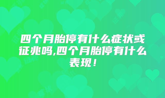 四个月胎停有什么症状或征兆吗,四个月胎停有什么表现！