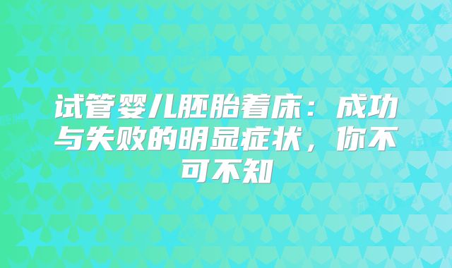 试管婴儿胚胎着床：成功与失败的明显症状，你不可不知