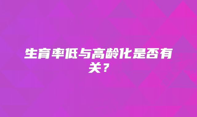 生育率低与高龄化是否有关?