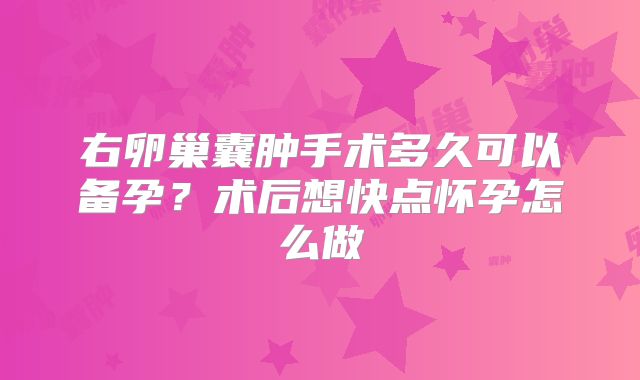 右卵巢囊肿手术多久可以备孕？术后想快点怀孕怎么做