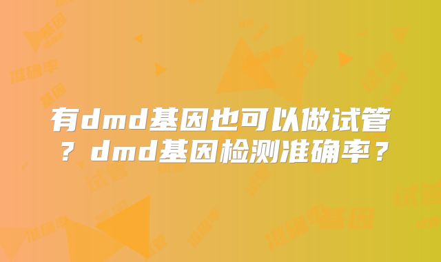 有dmd基因也可以做试管？dmd基因检测准确率？