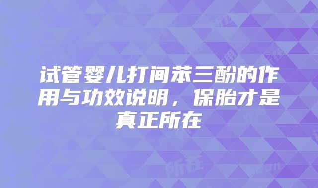 试管婴儿打间苯三酚的作用与功效说明，保胎才是真正所在