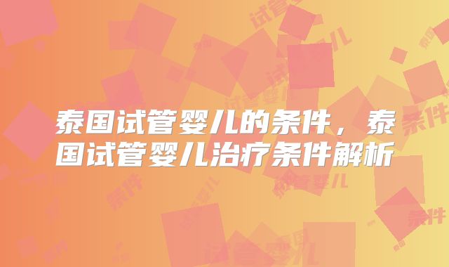 泰国试管婴儿的条件,泰国试管婴儿治疗条件解析