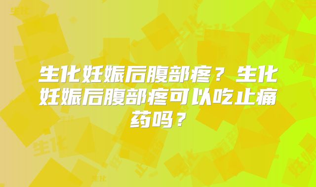 生化妊娠后腹部疼？生化妊娠后腹部疼可以吃止痛药吗？
