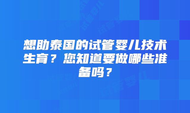 想助泰国的试管婴儿技术生育?您知道要做哪些准备吗?