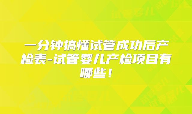 一分钟搞懂试管成功后产检表-试管婴儿产检项目有哪些！