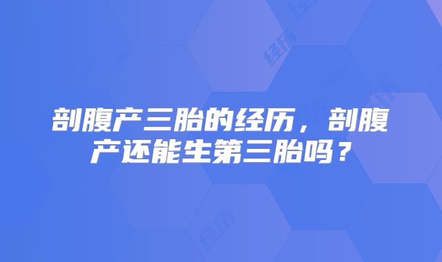 剖腹产三胎的经历，剖腹产还能生第三胎吗？