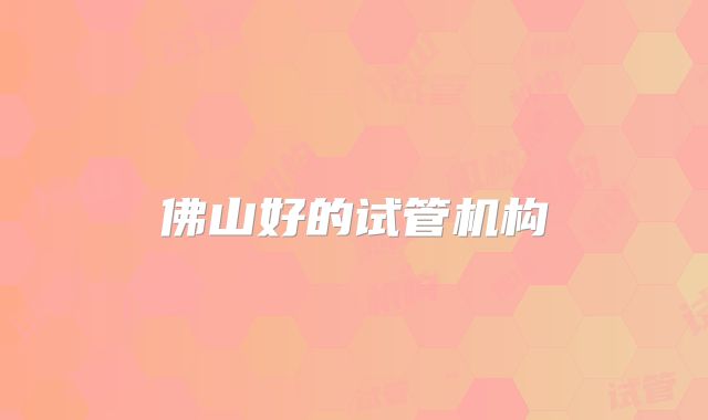 佛山好的试管机构