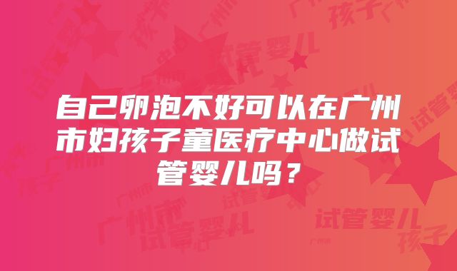 自己卵泡不好可以在广州市妇孩子童医疗中心做试管婴儿吗?