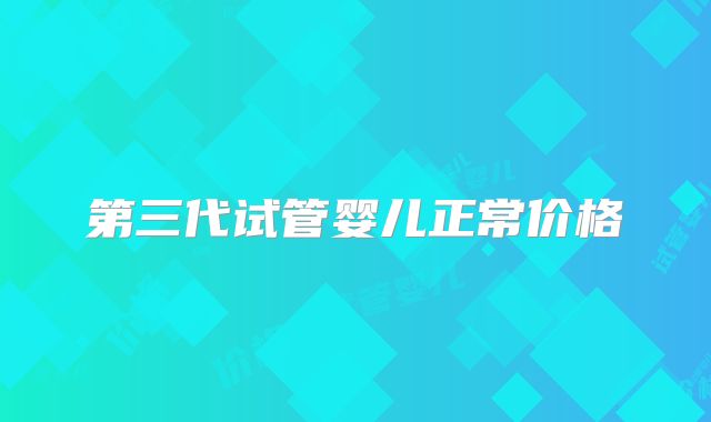 第三代试管婴儿正常价格
