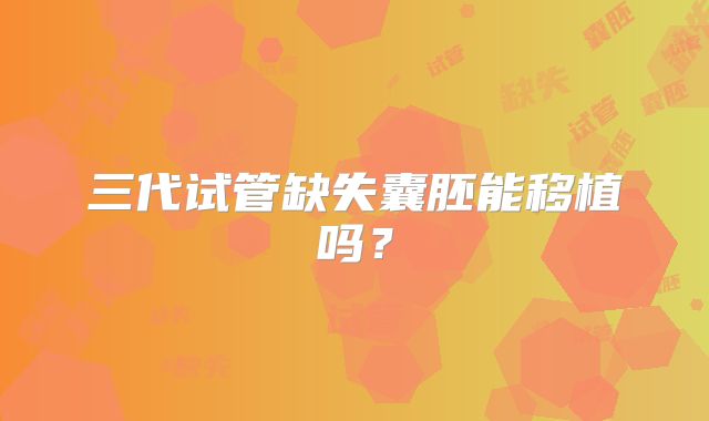 三代试管缺失囊胚能移植吗?