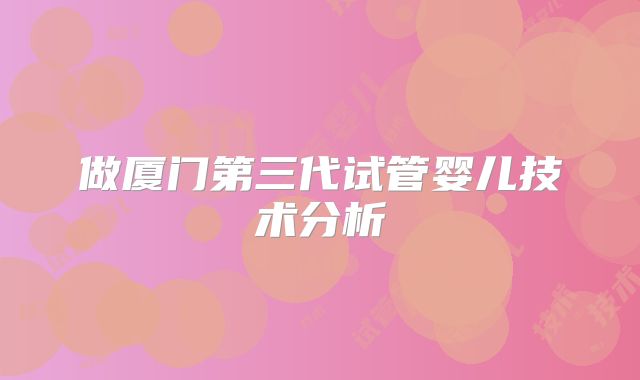 做厦门第三代试管婴儿技术分析