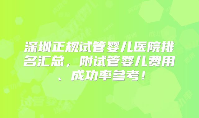 深圳正规试管婴儿医院排名汇总,附试管婴儿费用、成功率参考!