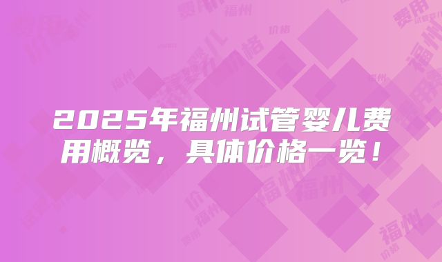 2025年福州试管婴儿费用概览,具体价格一览!