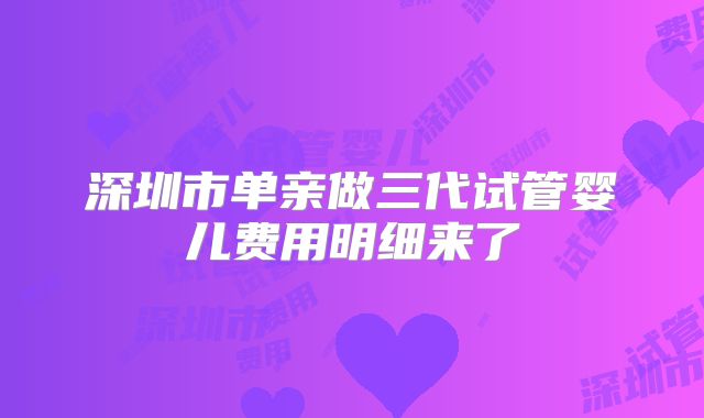 深圳市单亲做三代试管婴儿费用明细来了