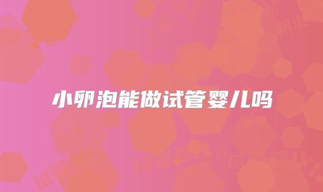 小卵泡能做试管婴儿吗